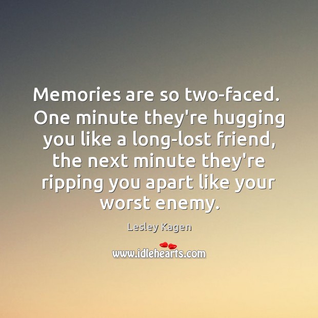 Memories are so two-faced.  One minute they’re hugging you like a long-lost Lesley Kagen Picture Quote