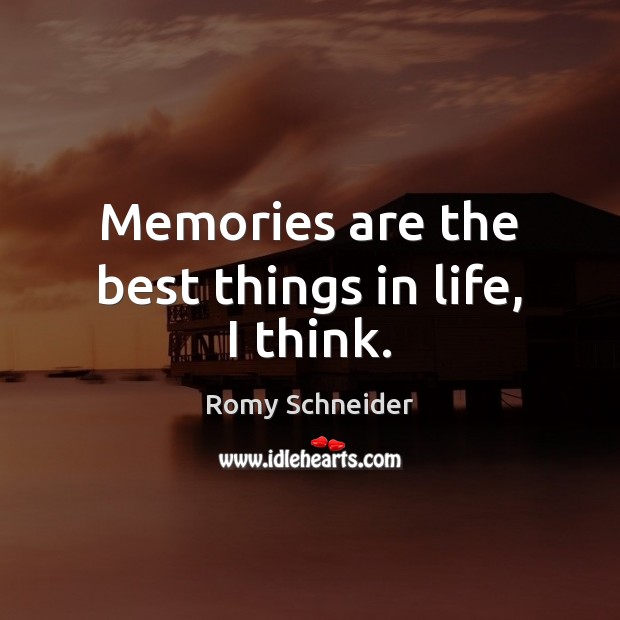 Memories are the best things in life, I think. Romy Schneider Picture Quote