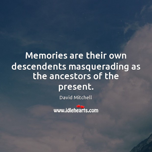 Memories are their own descendents masquerading as the ancestors of the present. David Mitchell Picture Quote