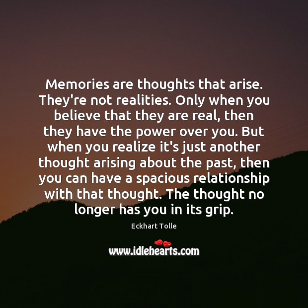 Memories are thoughts that arise. They’re not realities. Only when you believe Image