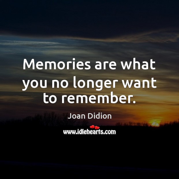 Memories are what you no longer want to remember. Joan Didion Picture Quote