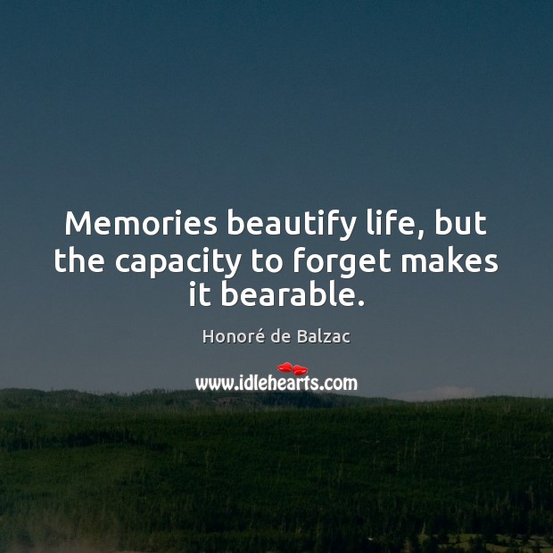 Memories beautify life, but the capacity to forget makes it bearable. Image