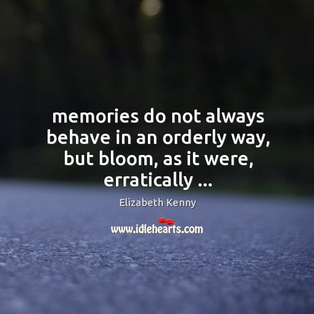 Memories do not always behave in an orderly way, but bloom, as it were, erratically … Elizabeth Kenny Picture Quote