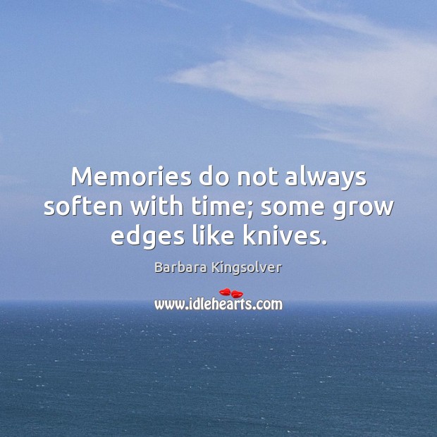 Memories do not always soften with time; some grow edges like knives. Barbara Kingsolver Picture Quote