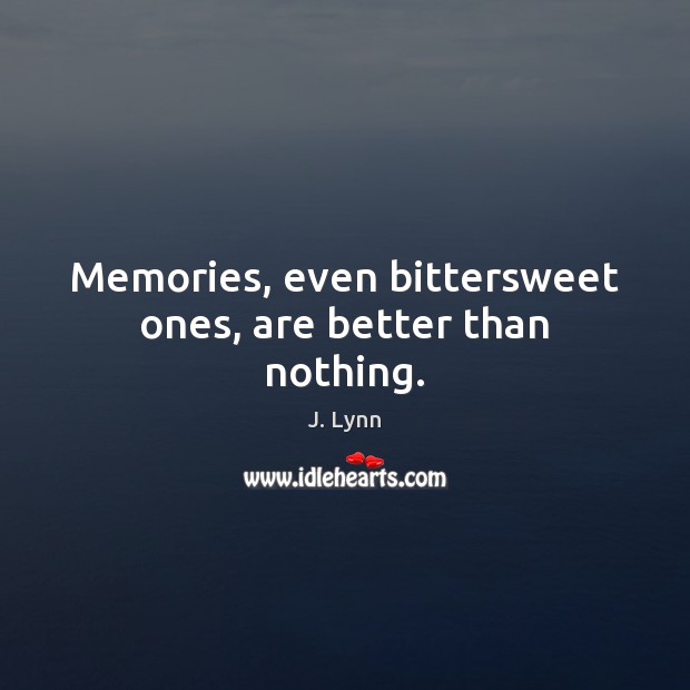 Memories, even bittersweet ones, are better than nothing. J. Lynn Picture Quote
