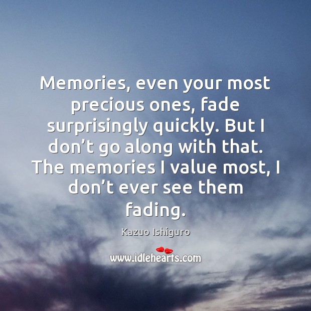 Memories, even your most precious ones, fade surprisingly quickly. But I don’ Kazuo Ishiguro Picture Quote