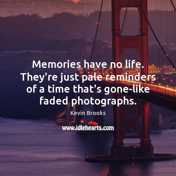 Memories have no life. They’re just pale reminders of a time that’s Kevin Brooks Picture Quote