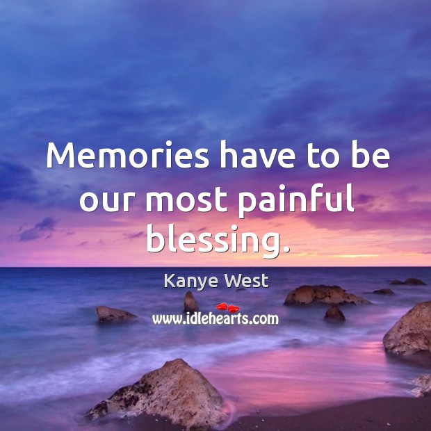 Memories have to be our most painful blessing. Kanye West Picture Quote