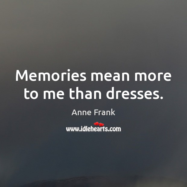 Memories mean more to me than dresses. Anne Frank Picture Quote