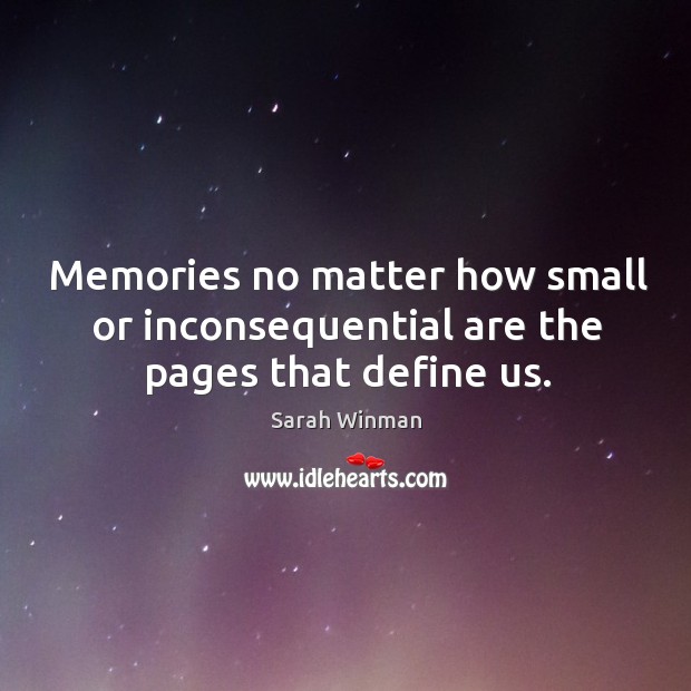 Memories no matter how small or inconsequential are the pages that define us. Sarah Winman Picture Quote
