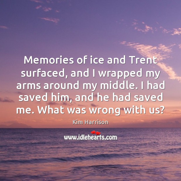 Memories of ice and Trent surfaced, and I wrapped my arms around Kim Harrison Picture Quote