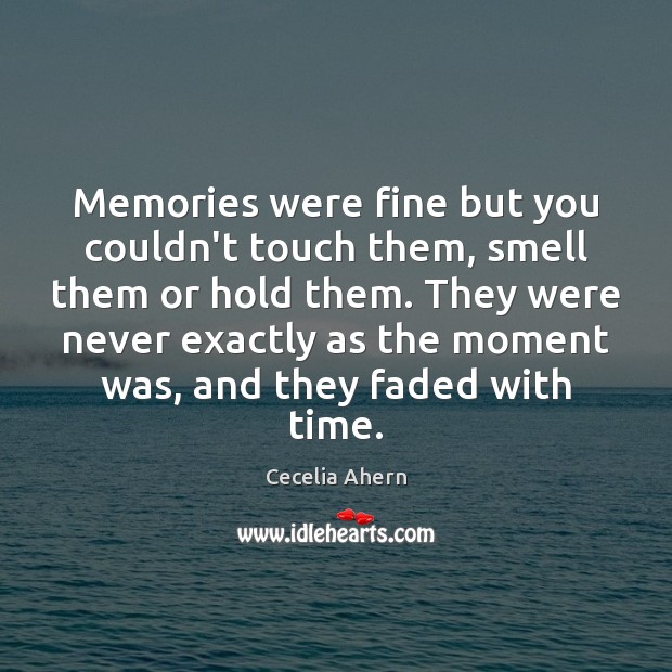 Memories were fine but you couldn’t touch them, smell them or hold Cecelia Ahern Picture Quote