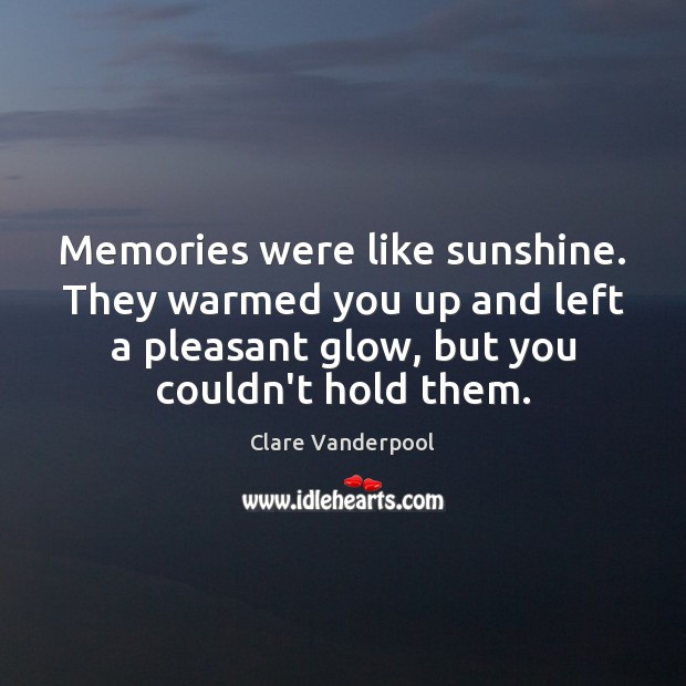 Memories were like sunshine. They warmed you up and left a pleasant Image