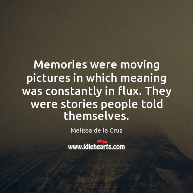 Memories were moving pictures in which meaning was constantly in flux. They Melissa de la Cruz Picture Quote
