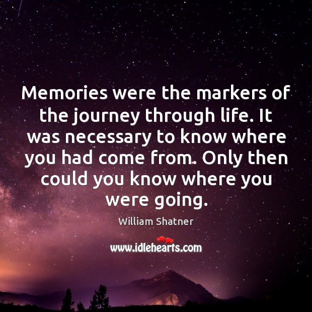 Memories were the markers of the journey through life. It was necessary William Shatner Picture Quote