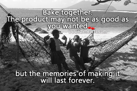 Bake together. Memories will last forever. 