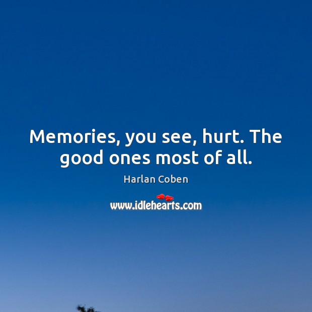 Memories, you see, hurt. The good ones most of all. Harlan Coben Picture Quote