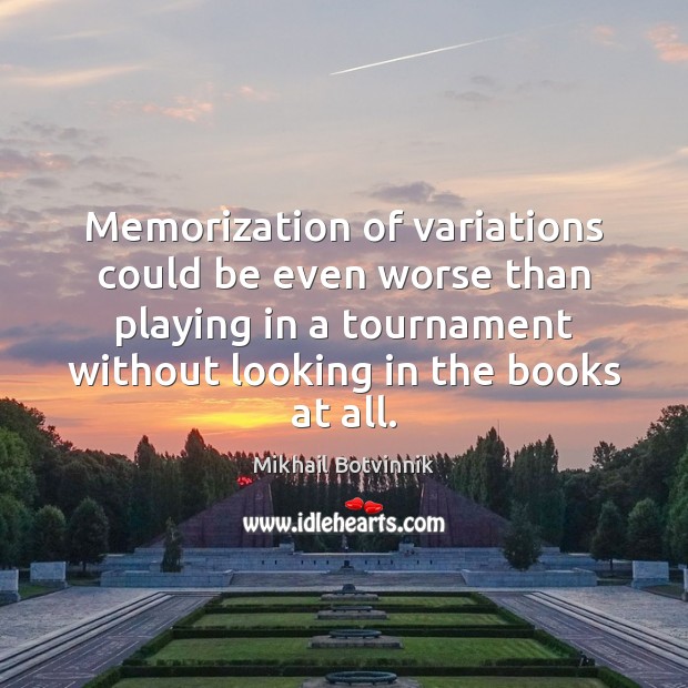 Memorization of variations could be even worse than playing in a tournament Mikhail Botvinnik Picture Quote