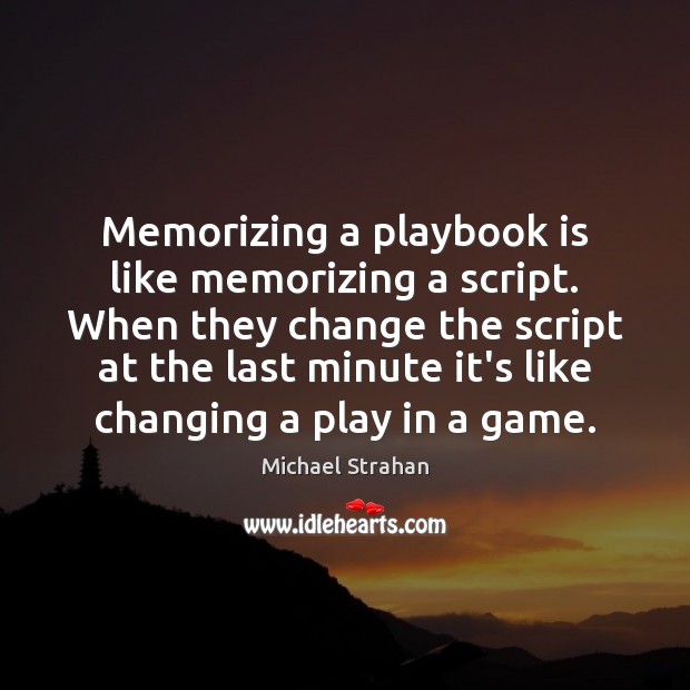 Memorizing a playbook is like memorizing a script. When they change the Image
