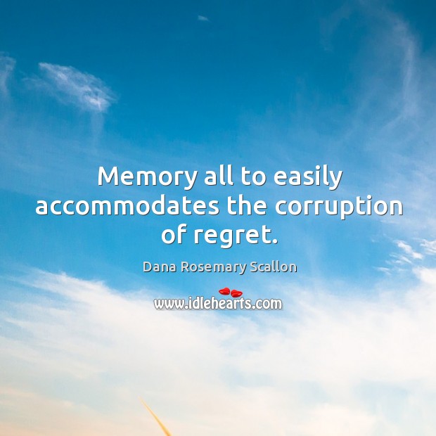 Memory all to easily accommodates the corruption of regret. Dana Rosemary Scallon Picture Quote