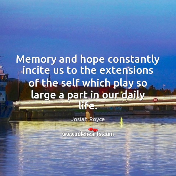 Memory and hope constantly incite us to the extensions of the self Josiah Royce Picture Quote