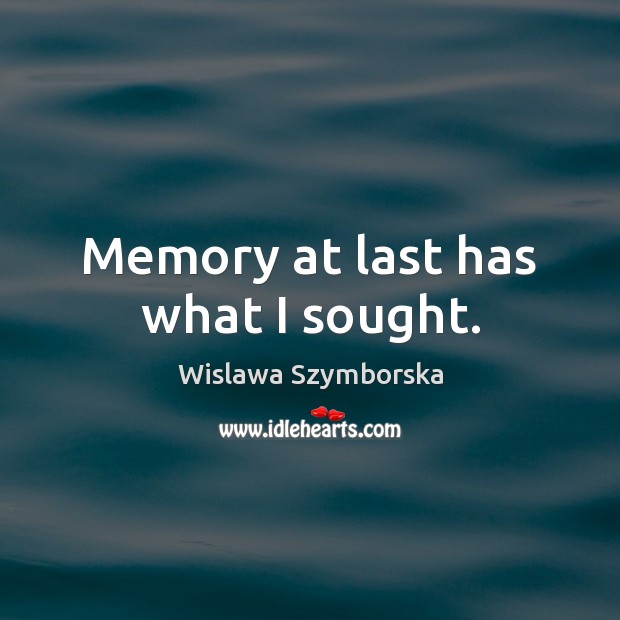 Memory at last has what I sought. Wislawa Szymborska Picture Quote