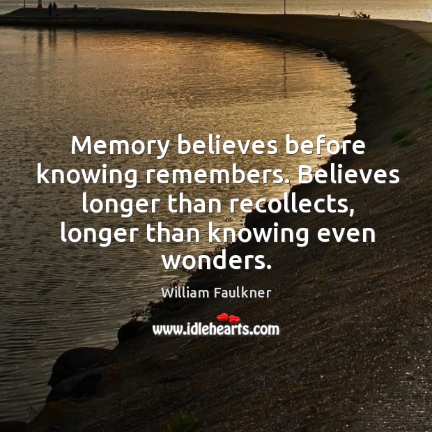 Memory believes before knowing remembers. Believes longer than recollects, longer than knowing even wonders. William Faulkner Picture Quote