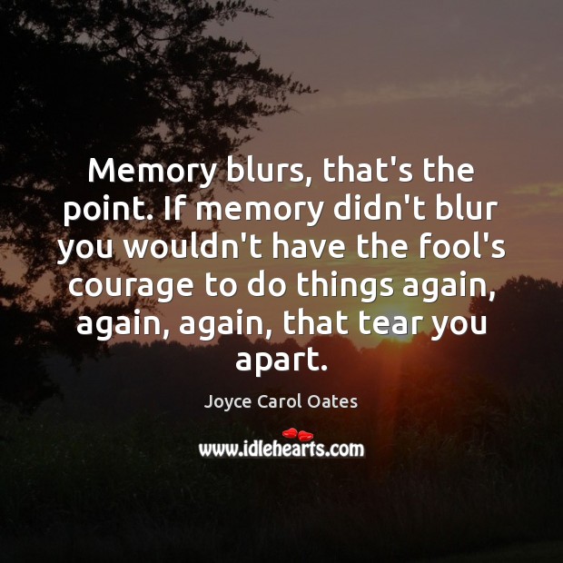 Memory blurs, that’s the point. If memory didn’t blur you wouldn’t have Joyce Carol Oates Picture Quote