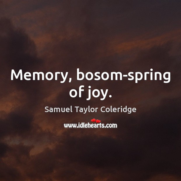 Memory, bosom-spring of joy. Samuel Taylor Coleridge Picture Quote