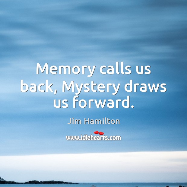 Memory calls us back, Mystery draws us forward. Image