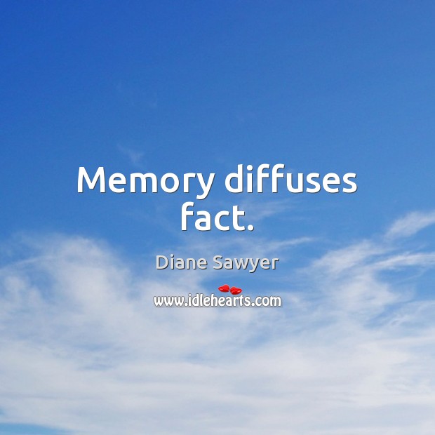 Memory diffuses fact. Diane Sawyer Picture Quote