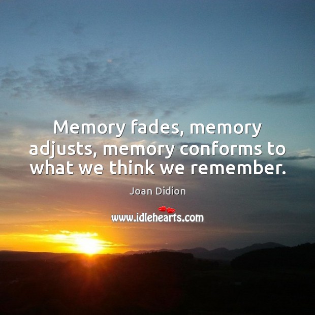 Memory fades, memory adjusts, memory conforms to what we think we remember. Image