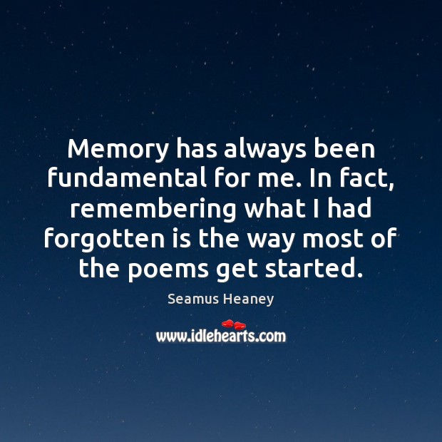 Memory has always been fundamental for me. In fact, remembering what I Seamus Heaney Picture Quote