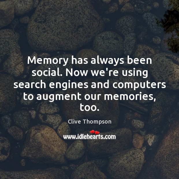 Memory has always been social. Now we’re using search engines and computers Clive Thompson Picture Quote