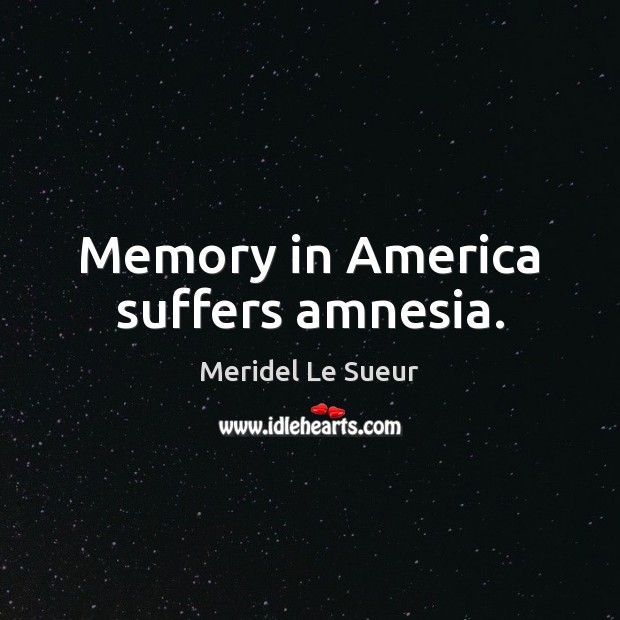 Memory in America suffers amnesia. Meridel Le Sueur Picture Quote