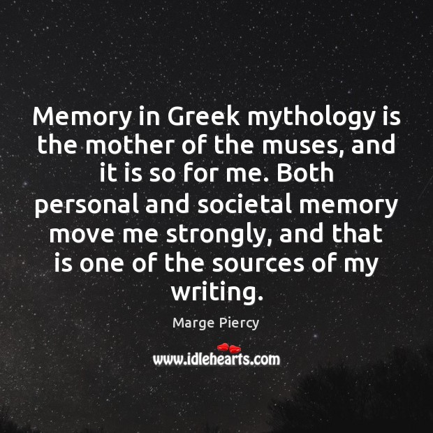 Memory in Greek mythology is the mother of the muses, and it Marge Piercy Picture Quote