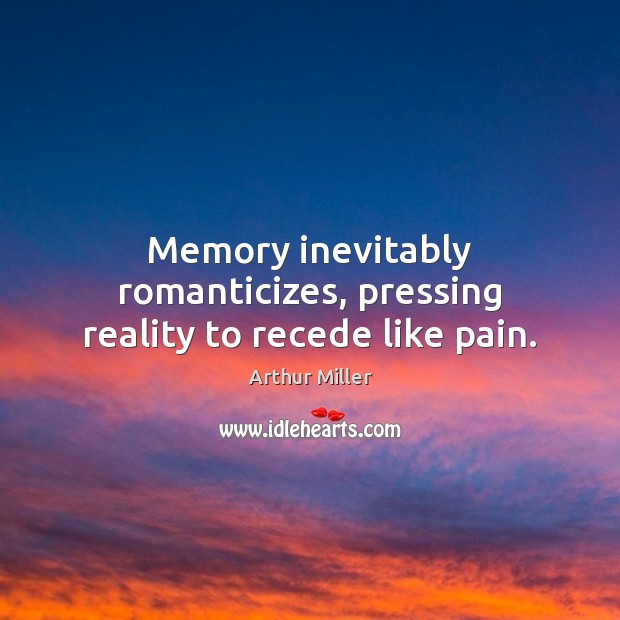 Memory inevitably romanticizes, pressing reality to recede like pain. Arthur Miller Picture Quote