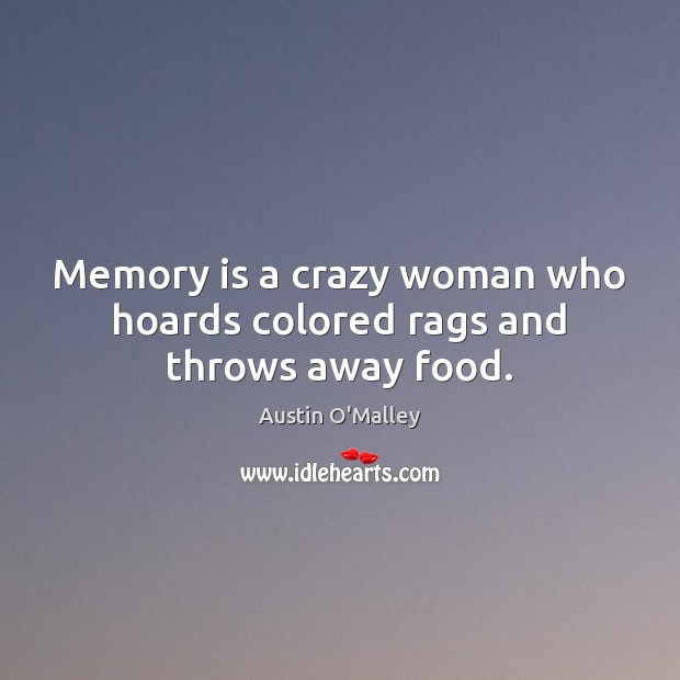 Memory is a crazy woman who hoards colored rags and throws away food. Austin O’Malley Picture Quote