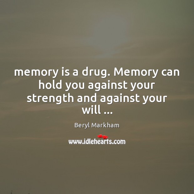 Memory is a drug. Memory can hold you against your strength and against your will … Beryl Markham Picture Quote