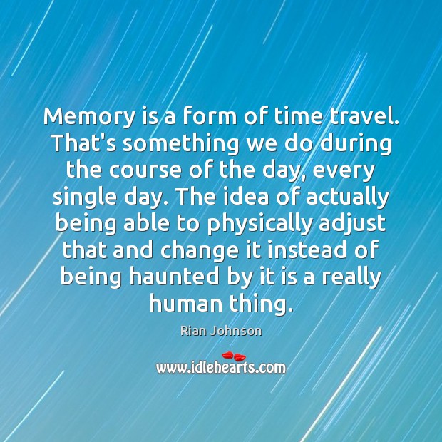 Memory is a form of time travel. That’s something we do during Rian Johnson Picture Quote