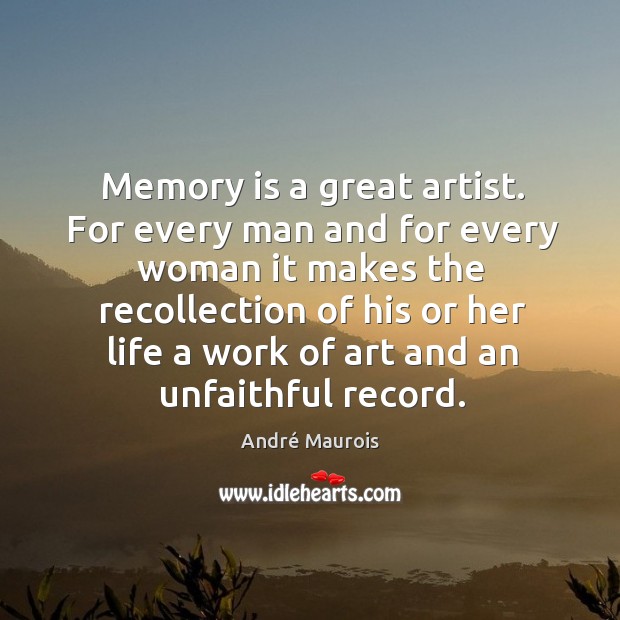 Memory is a great artist. For every man and for every woman it makes the recollection André Maurois Picture Quote