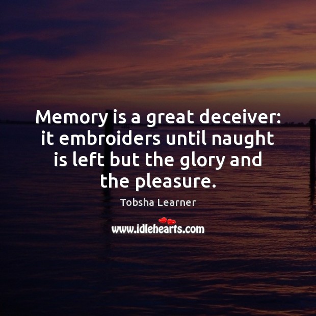 Memory is a great deceiver: it embroiders until naught is left but Tobsha Learner Picture Quote