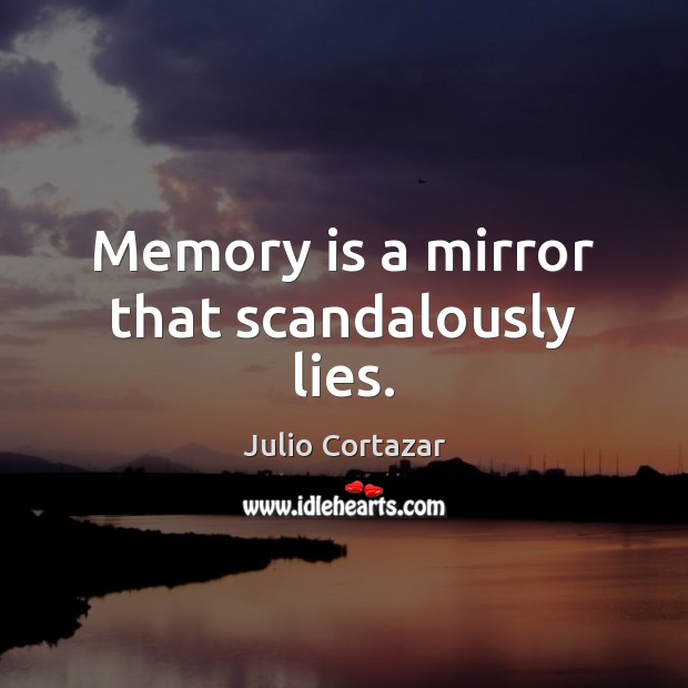 Memory is a mirror that scandalously lies. Julio Cortazar Picture Quote