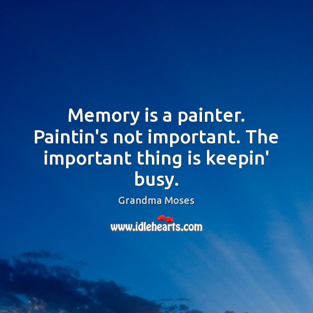 Memory is a painter. Paintin’s not important. The important thing is keepin’ busy. Image
