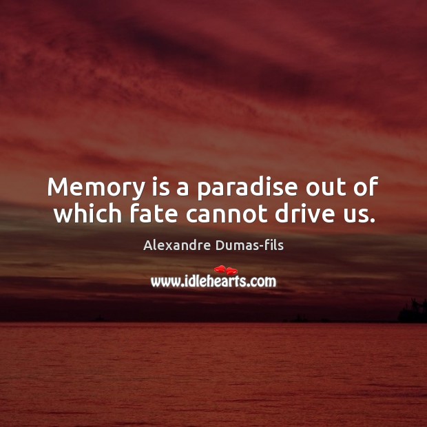Memory is a paradise out of which fate cannot drive us. Alexandre Dumas-fils Picture Quote