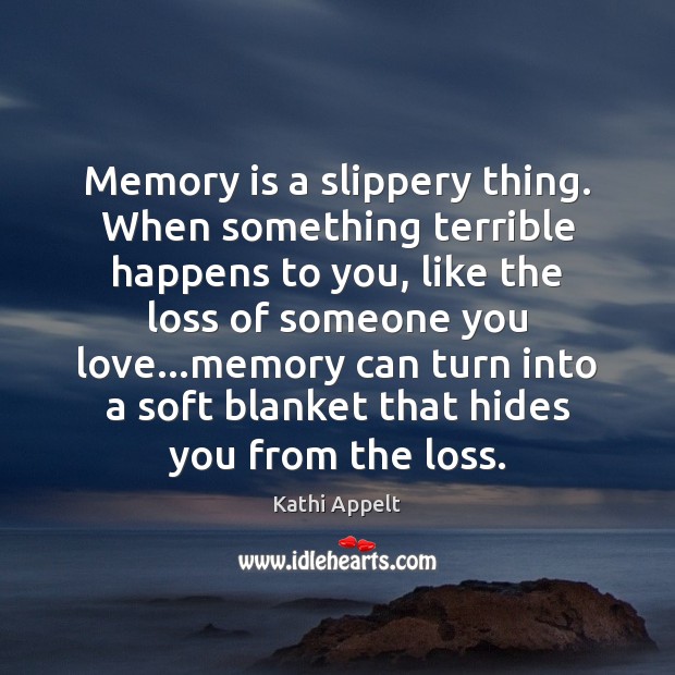 Memory is a slippery thing. When something terrible happens to you, like Kathi Appelt Picture Quote