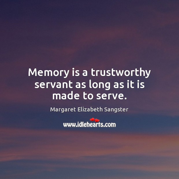 Memory is a trustworthy servant as long as it is made to serve. Margaret Elizabeth Sangster Picture Quote