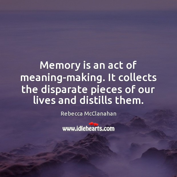 Memory is an act of meaning-making. It collects the disparate pieces of Rebecca McClanahan Picture Quote