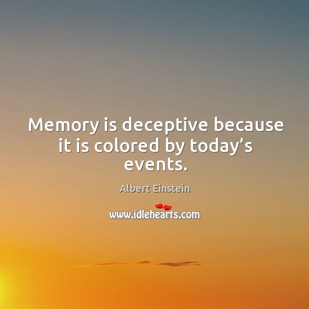 Memory is deceptive because it is colored by today’s events. Image