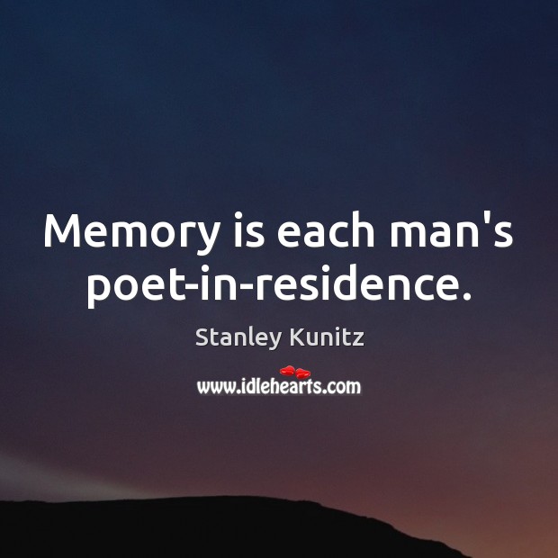 Memory is each man’s poet-in-residence. Stanley Kunitz Picture Quote